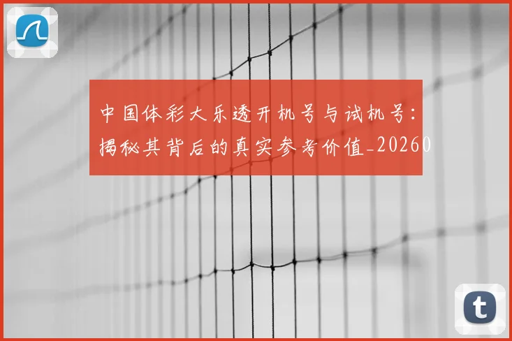 中国体彩大乐透开机号与试机号：揭秘其背后的真实参考价值_20260518102409