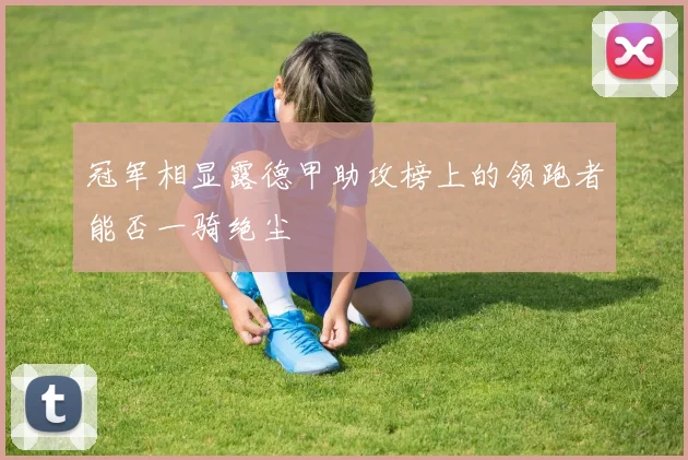 冠军相显露德甲助攻榜上的领跑者能否一骑绝尘