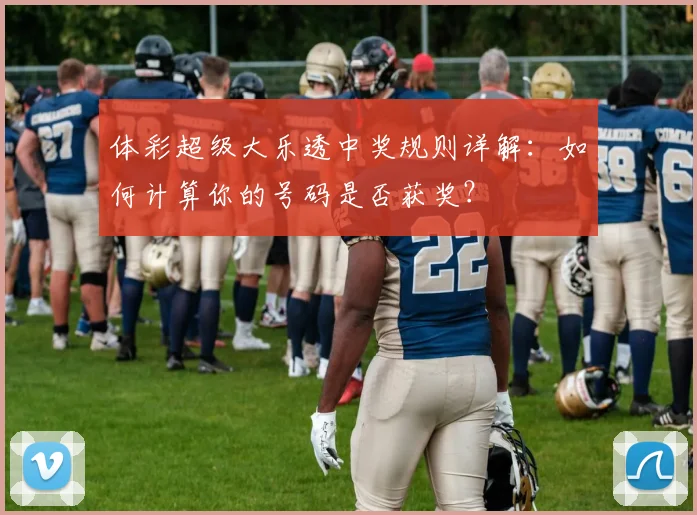 体彩超级大乐透中奖规则详解：如何计算你的号码是否获奖？