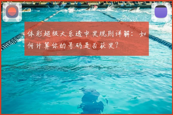 体彩超级大乐透中奖规则详解:如何计算你的号码是否获奖?